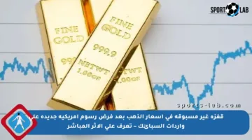 قفزة غير مسبوقة في أسعار الذهب بعد فرض رسوم أمريكية جديدة على واردات السبائك – تعرف على الأثر المباشر